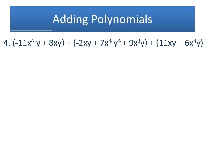 Adding Polynomials 4. (-11 x 4 y + 8 xy) + (-2 xy +