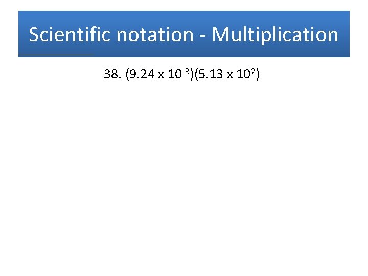 Scientific notation - Multiplication 38. (9. 24 x 10 -3)(5. 13 x 102) 