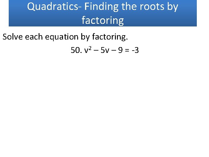 Quadratics- Finding the roots by factoring Solve each equation by factoring. 50. v 2