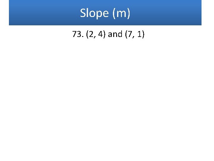 Slope (m) 73. (2, 4) and (7, 1) 