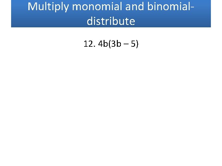 Multiply monomial and binomialdistribute 12. 4 b(3 b – 5) 