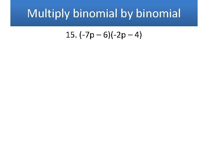 Multiply binomial by binomial 15. (-7 p – 6)(-2 p – 4) 