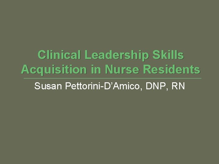 Clinical Leadership Skills Acquisition in Nurse Residents Susan Pettorini-D’Amico, DNP, RN 