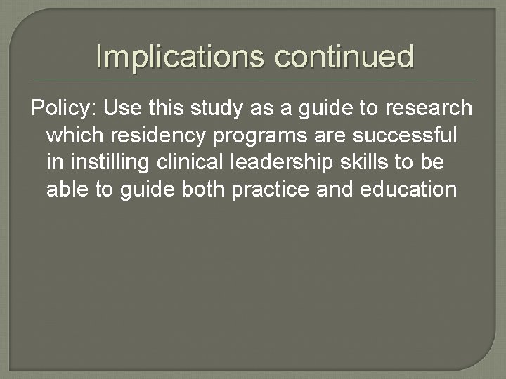 Implications continued Policy: Use this study as a guide to research which residency programs