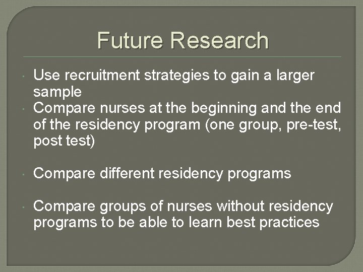 Future Research Use recruitment strategies to gain a larger sample Compare nurses at the