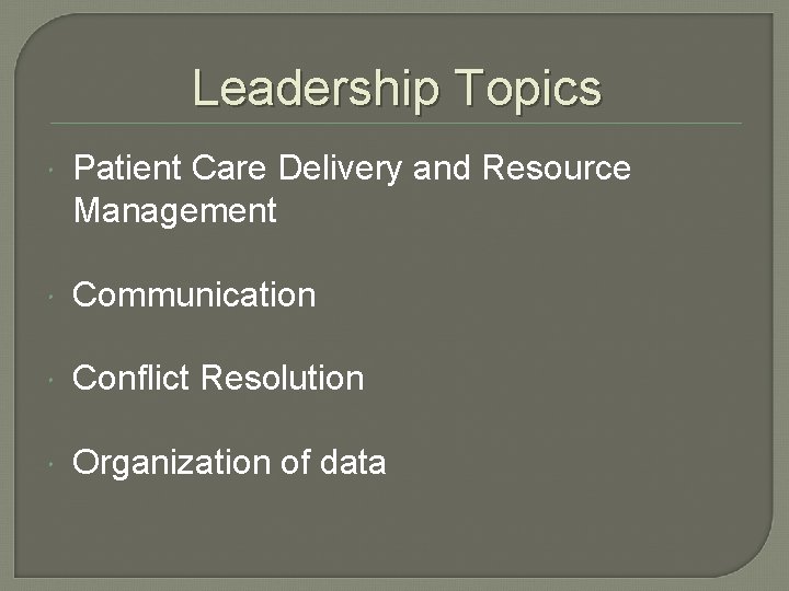 Leadership Topics Patient Care Delivery and Resource Management Communication Conflict Resolution Organization of data