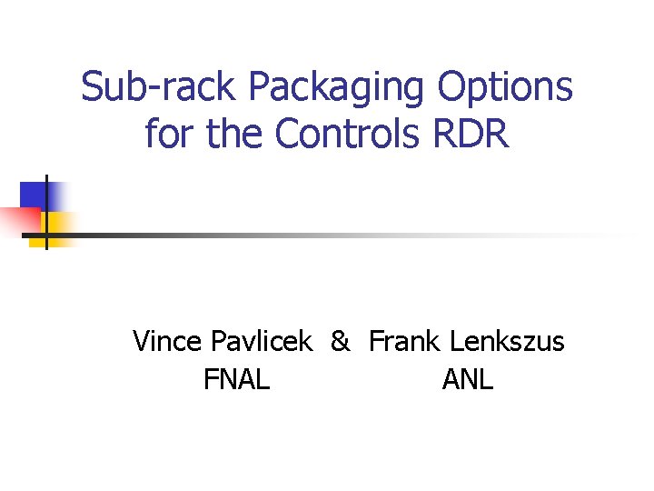 Sub-rack Packaging Options for the Controls RDR Vince Pavlicek & Frank Lenkszus FNAL ANL