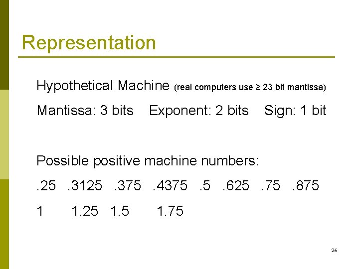 Representation Hypothetical Machine (real computers use ≥ 23 bit mantissa) Mantissa: 3 bits Exponent: