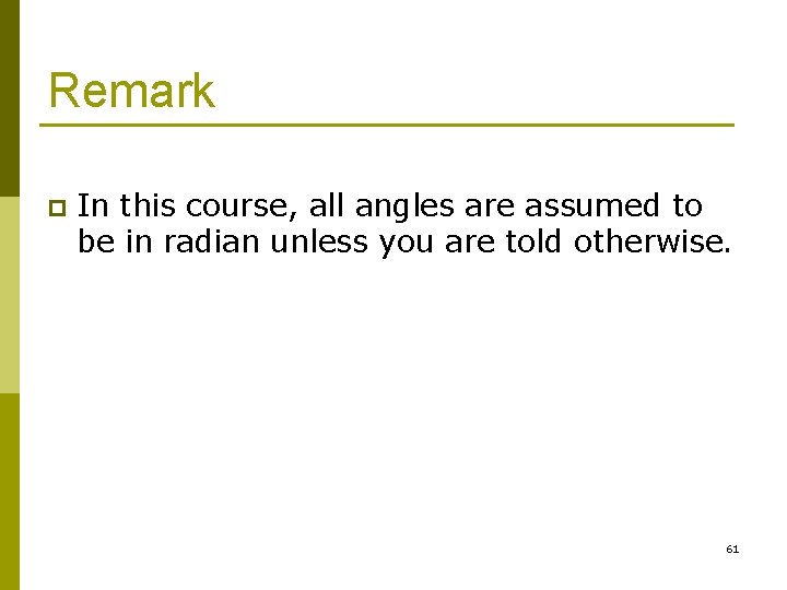 Remark p In this course, all angles are assumed to be in radian unless