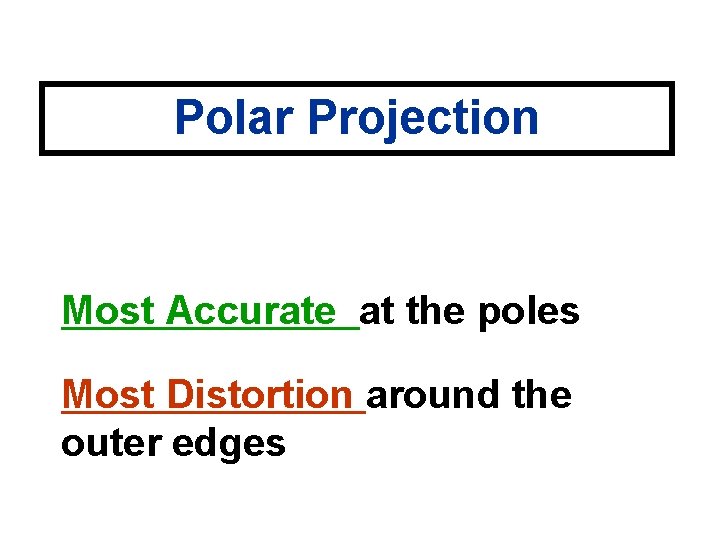 Polar Projection Most Accurate at the poles Most Distortion around the outer edges 