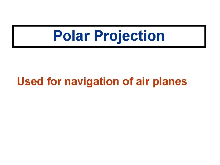 Polar Projection Used for navigation of air planes 