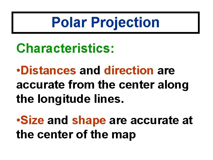 Polar Projection Characteristics: • Distances and direction are accurate from the center along the