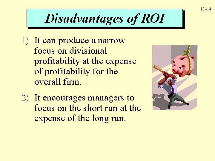 Disadvantages of ROI 1) It can produce a narrow focus on divisional profitability at