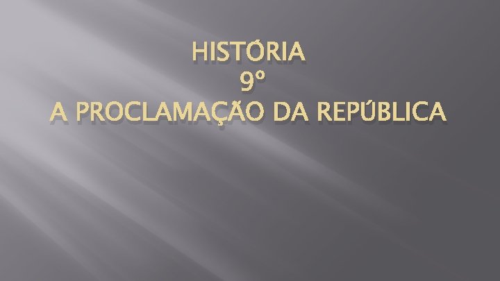 HISTÓRIA 9º A PROCLAMAÇÃO DA REPÚBLICA 