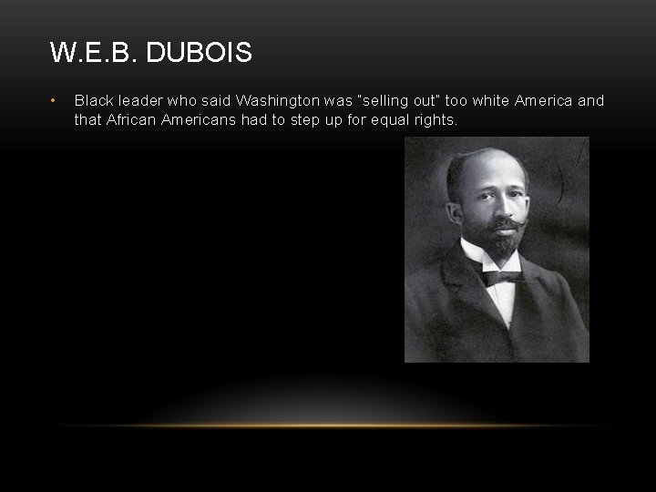 W. E. B. DUBOIS • Black leader who said Washington was “selling out” too