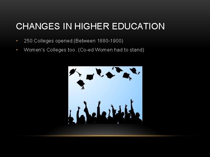 CHANGES IN HIGHER EDUCATION • 250 Colleges opened. (Between 1880 -1900) • Women's Colleges