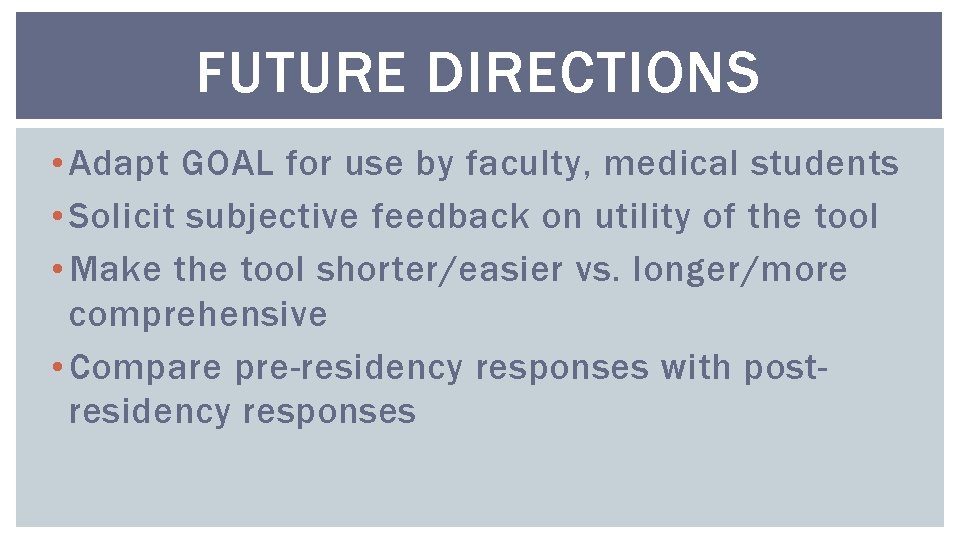 FUTURE DIRECTIONS • Adapt GOAL for use by faculty, medical students • Solicit subjective