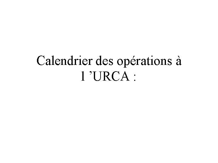 Calendrier des opérations à l ’URCA : 