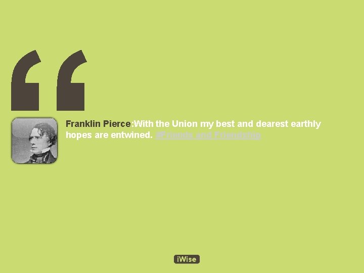 “ Franklin Pierce: With the Union my best and dearest earthly hopes are entwined.