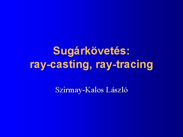 Sugárkövetés: ray-casting, ray-tracing Szirmay-Kalos László 