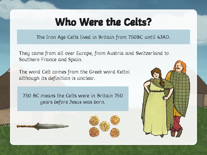 Who Were the Celts? The Iron Age Celts lived in Britain from 750 BC