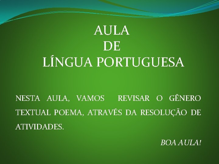 AULA DE LÍNGUA PORTUGUESA NESTA AULA, VAMOS REVISAR O GÊNERO TEXTUAL POEMA, ATRAVÉS DA