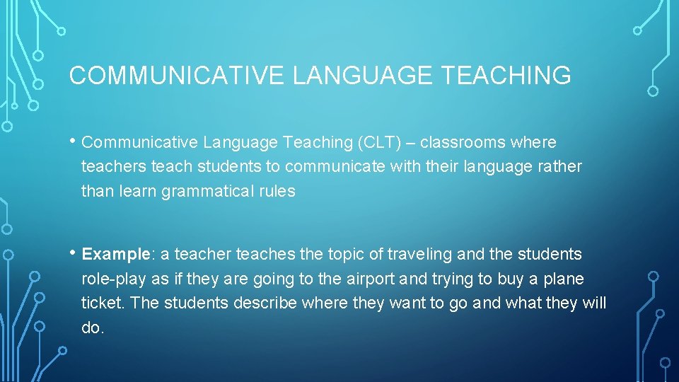 COMMUNICATIVE LANGUAGE TEACHING • Communicative Language Teaching (CLT) – classrooms where teachers teach students