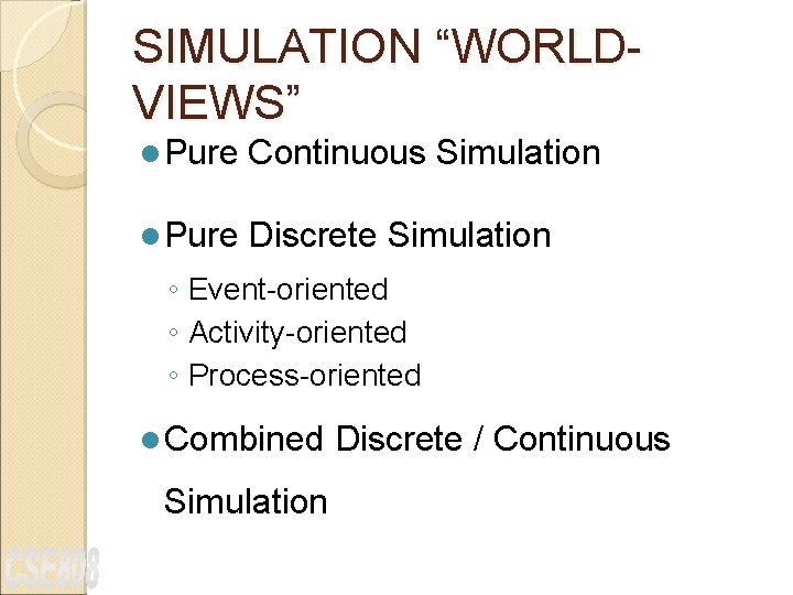 SIMULATION “WORLDVIEWS” l Pure Continuous Simulation l Pure Discrete Simulation ◦ Event-oriented ◦ Activity-oriented