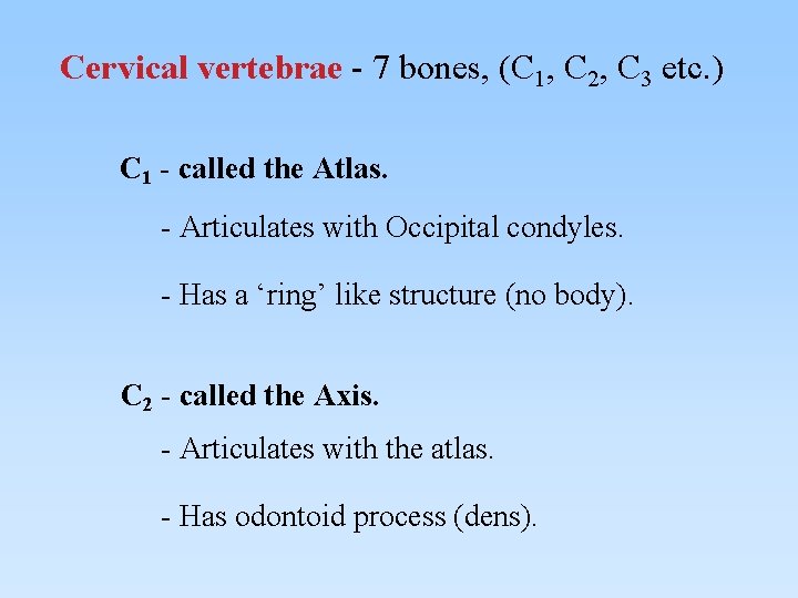 Cervical vertebrae - 7 bones, (C 1, C 2, C 3 etc. ) C