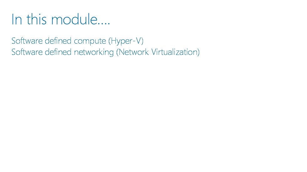 In this module…. Software defined compute (Hyper-V) Software defined networking (Network Virtualization) 