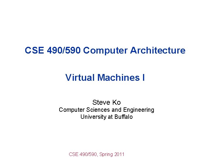 CSE 490/590 Computer Architecture Virtual Machines I Steve Ko Computer Sciences and Engineering University