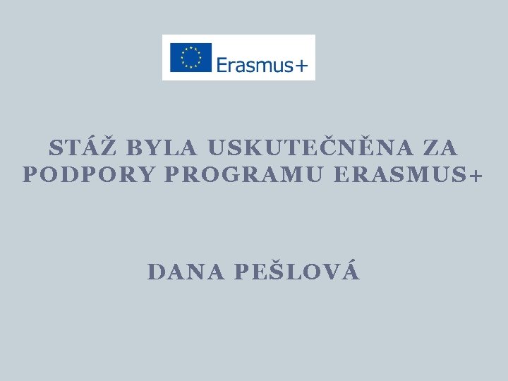 STÁŽ BYLA USKUTEČNĚNA ZA PODPORY PROGRAMU ERASMUS+ DANA PEŠLOVÁ 