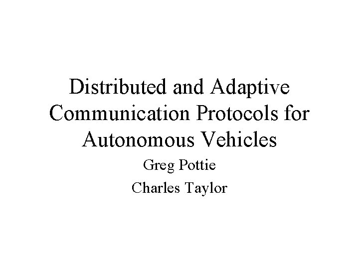 Distributed and Adaptive Communication Protocols for Autonomous Vehicles Greg Pottie Charles Taylor 
