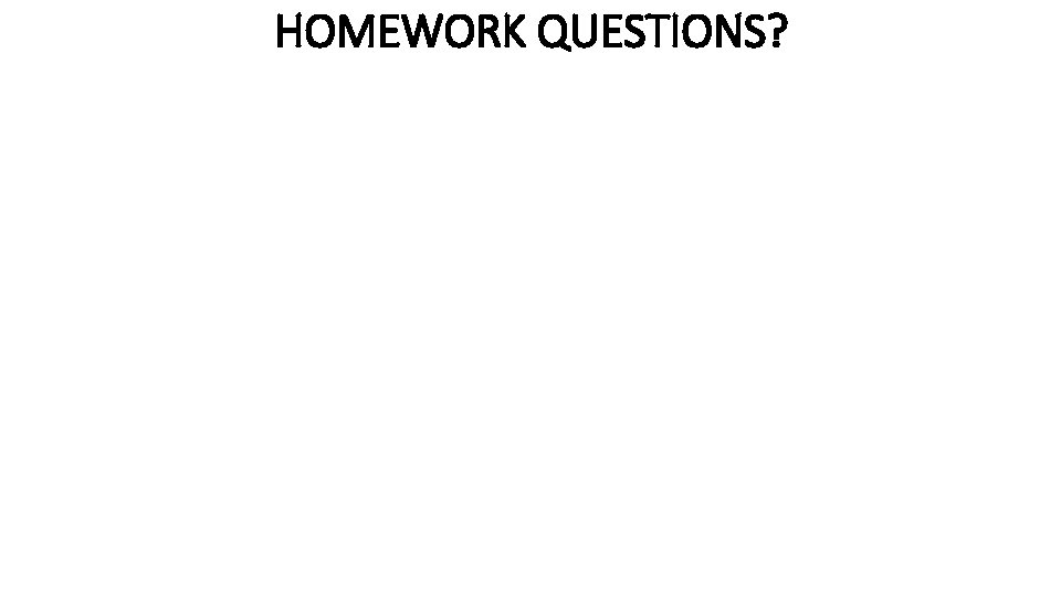 HOMEWORK QUESTIONS? 