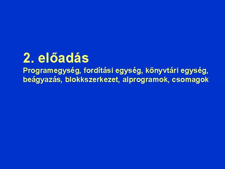 2. előadás Programegység, fordítási egység, könyvtári egység, beágyazás, blokkszerkezet, alprogramok, csomagok 