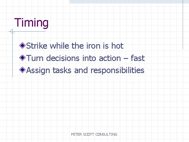 Timing Strike while the iron is hot Turn decisions into action – fast Assign