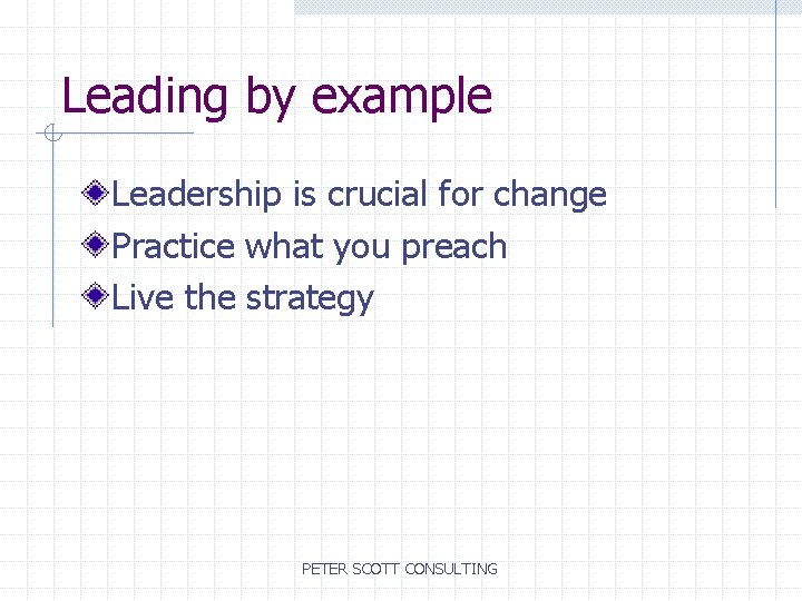 Leading by example Leadership is crucial for change Practice what you preach Live the