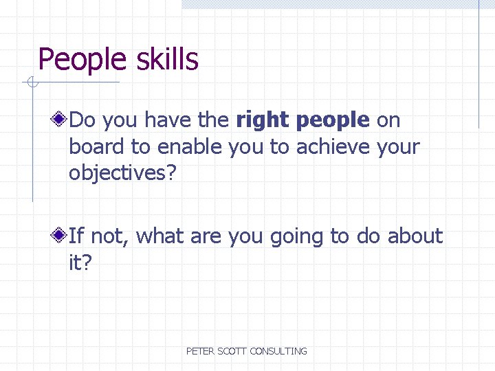 People skills Do you have the right people on board to enable you to