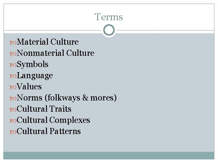 Terms Material Culture Nonmaterial Culture Symbols Language Values Norms (folkways & mores) Cultural Traits