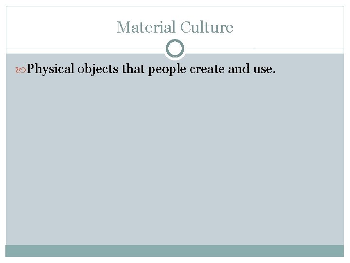 Material Culture Physical objects that people create and use. 