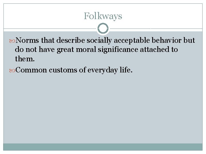 Folkways Norms that describe socially acceptable behavior but do not have great moral significance