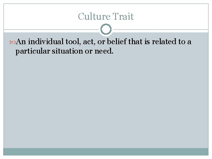 Culture Trait An individual tool, act, or belief that is related to a particular