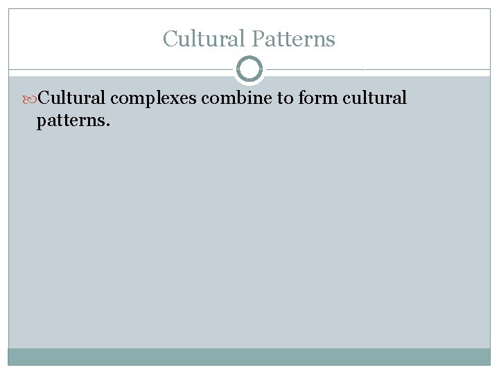 Cultural Patterns Cultural complexes combine to form cultural patterns. 