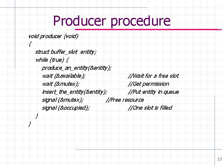 Producer procedure void producer (void) { struct buffer_slot entity; while (true) { produce_an_entity(&entity); wait