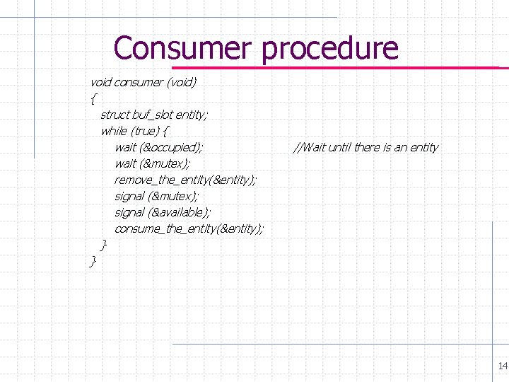 Consumer procedure void consumer (void) { struct buf_slot entity; while (true) { wait (&occupied);