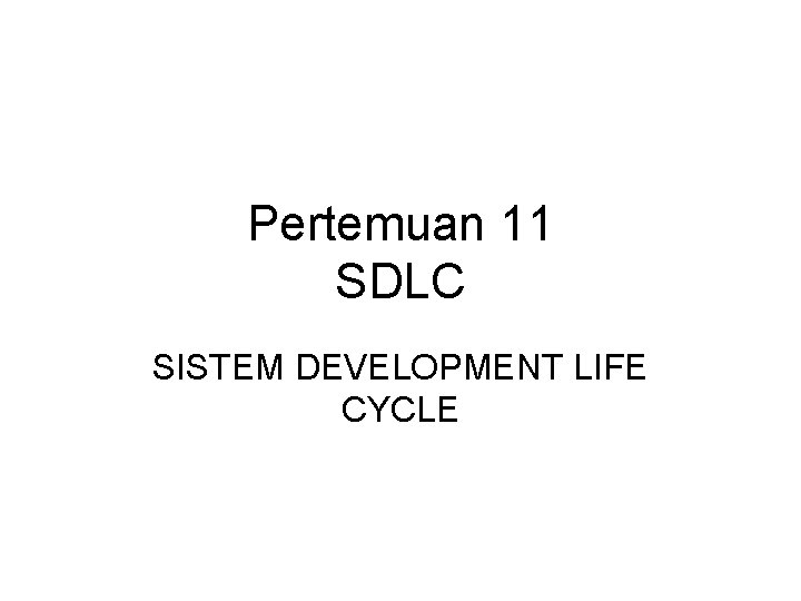 Pertemuan 11 SDLC SISTEM DEVELOPMENT LIFE CYCLE 