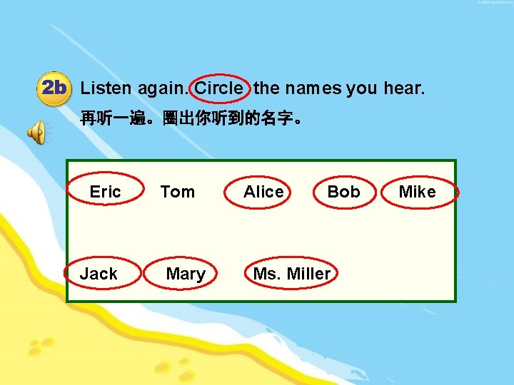 2 b Listen again. Circle the names you hear. 再听一遍。圈出你听到的名字。 Eric Jack Tom Mary