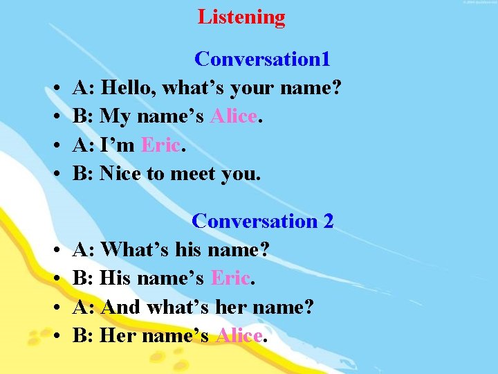 Listening • • Conversation 1 A: Hello, what’s your name? B: My name’s Alice.