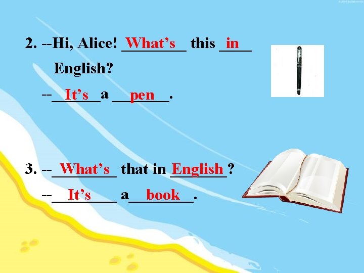 What’s this ____ in 2. --Hi, Alice! ____ English? --______a It’s _______. pen What’s