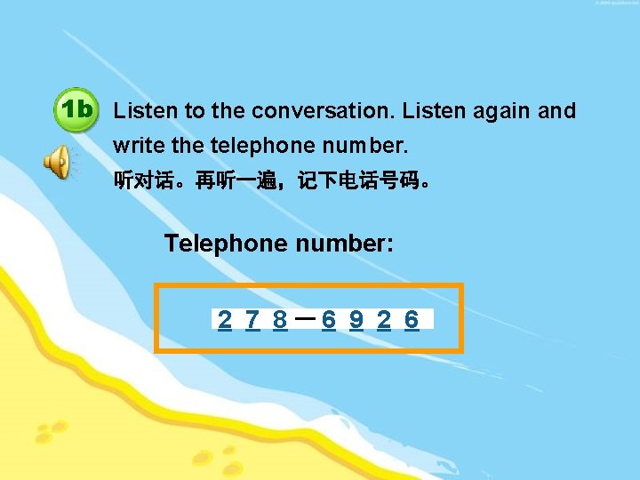 1 b Listen to the conversation. Listen again and write the telephone number. 听对话。再听一遍，记下电话号码。